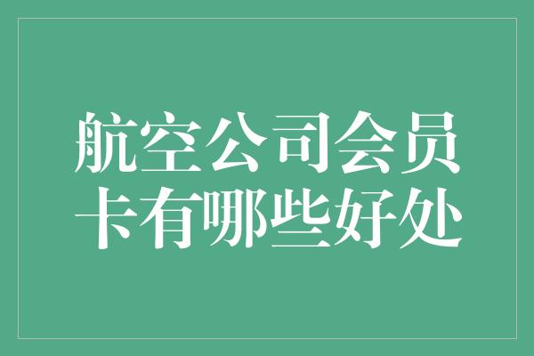 航空公司会员卡有哪些好处