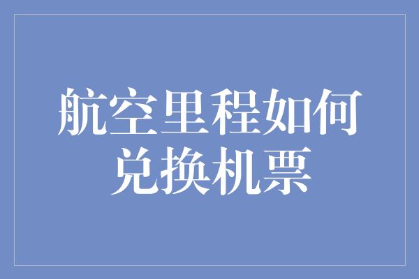 航空里程如何兑换机票