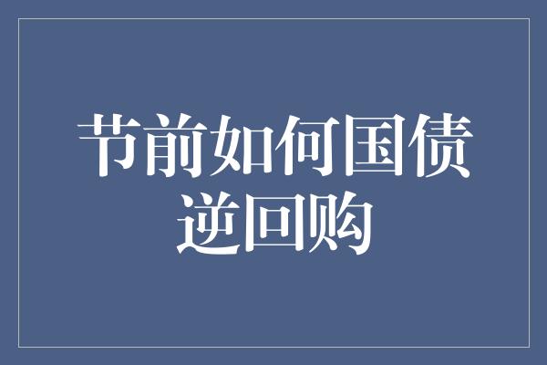 节前如何国债逆回购