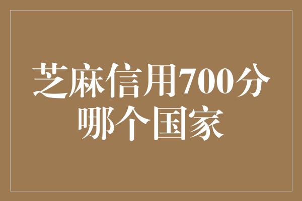 芝麻信用700分哪个国家