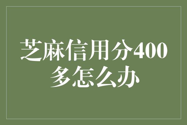 芝麻信用分400多怎么办