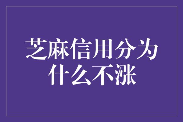 芝麻信用分为什么不涨