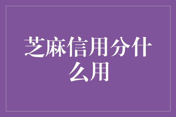 芝麻信用分什么用