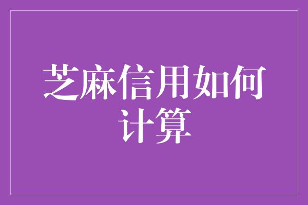 芝麻信用如何计算