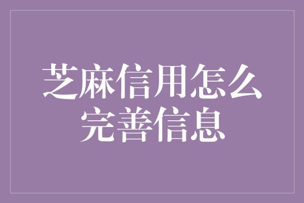 芝麻信用怎么完善信息