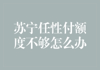 苏宁任性付额度不够怎么办？遵循这些方法轻松提高额度