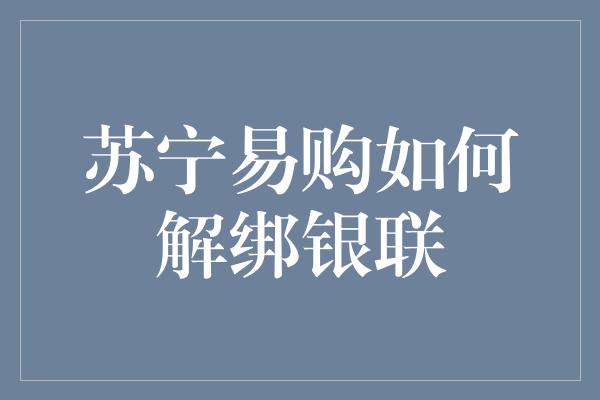 苏宁易购如何解绑银联