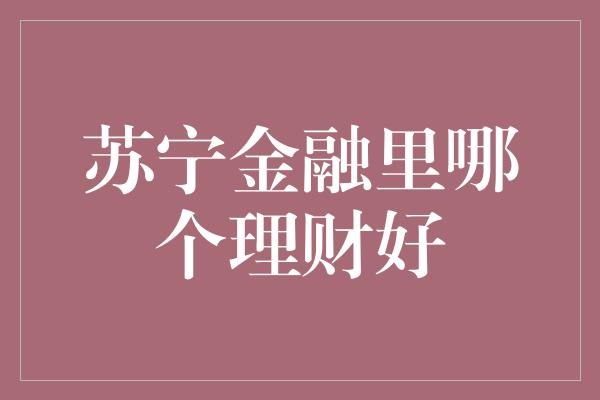 苏宁金融里哪个理财好