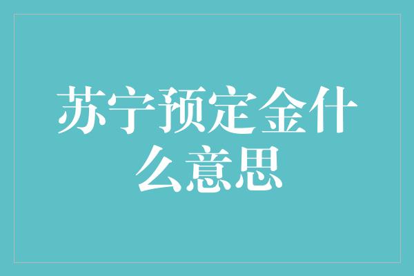 苏宁预定金什么意思