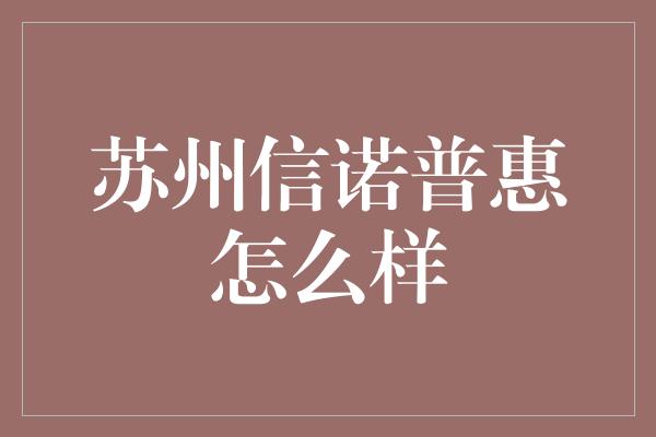 苏州信诺普惠怎么样