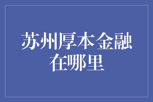 苏州厚本金融在哪里