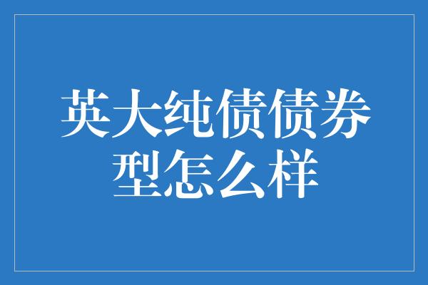 英大纯债债券型怎么样