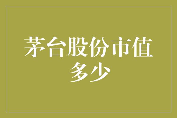 茅台股份市值多少