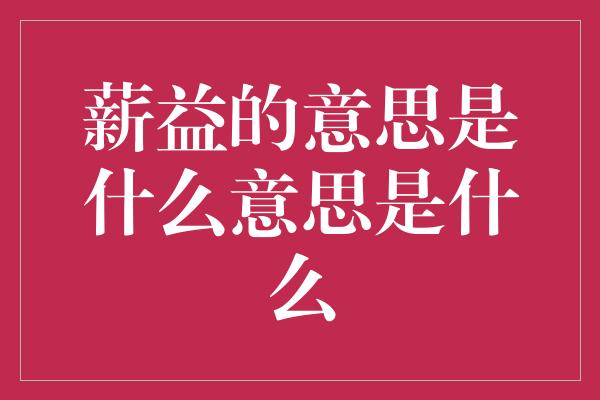 薪益的意思是什么意思是什么