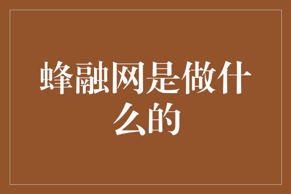 蜂融网是做什么的