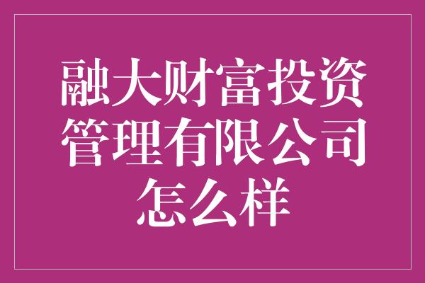 融大财富投资管理有限公司怎么样