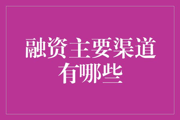 融资主要渠道有哪些