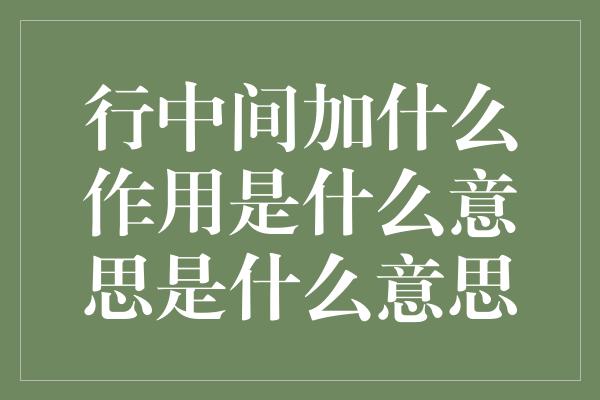 行中间加什么作用是什么意思是什么意思