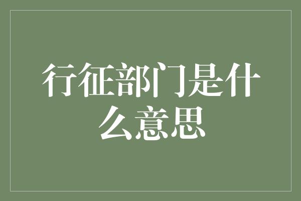 行征部门是什么意思