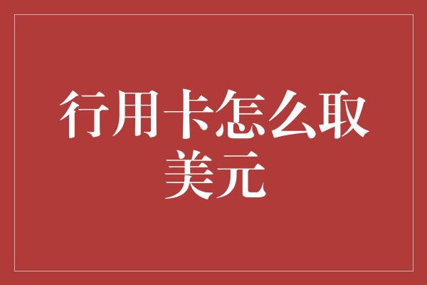 行用卡怎么取美元