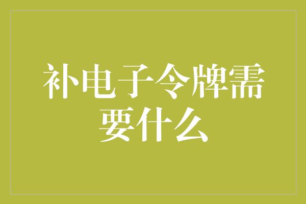 补电子令牌需要什么