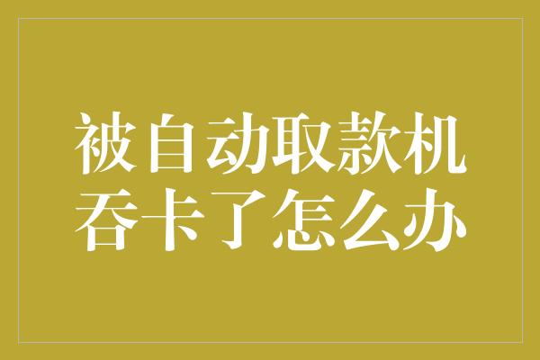 被自动取款机吞卡了怎么办