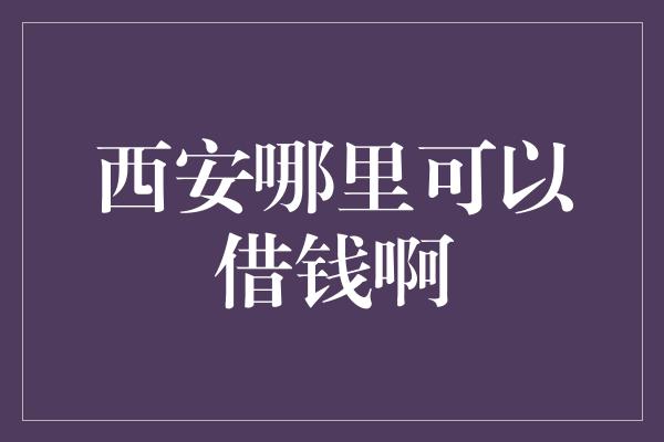 西安哪里可以借钱啊