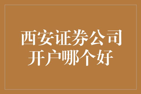 西安证券公司开户哪个好