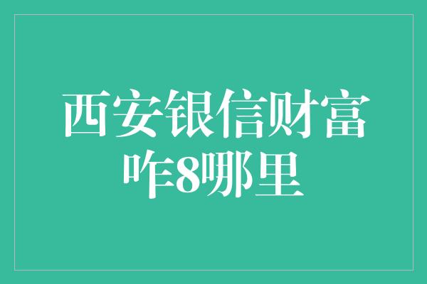 西安银信财富咋8哪里