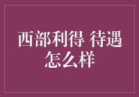 西部利得：待遇怎么样？我来给你透个底儿！