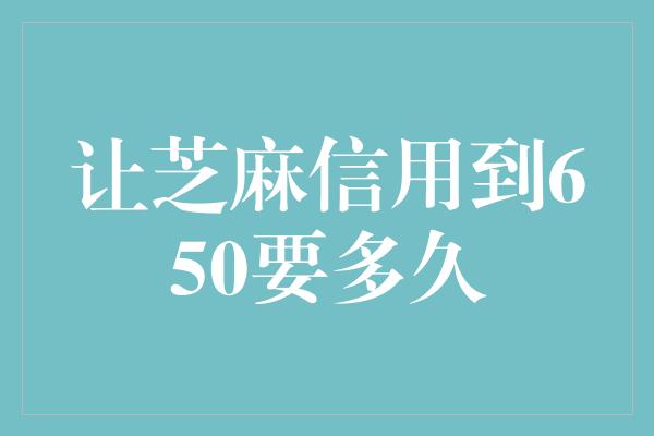 让芝麻信用到650要多久