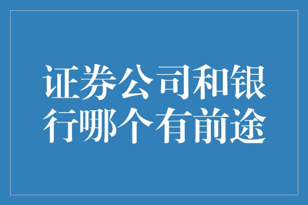 证券公司和银行哪个有前途