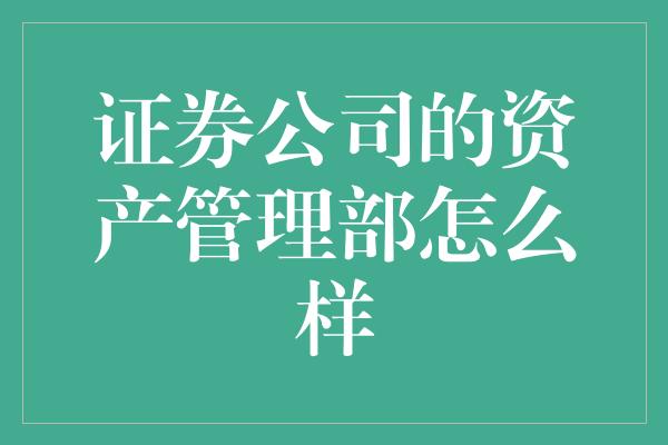 证券公司的资产管理部怎么样