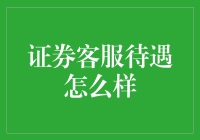 证券客服待遇怎么样：一份详尽的解析