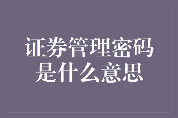 证券管理密码是什么意思