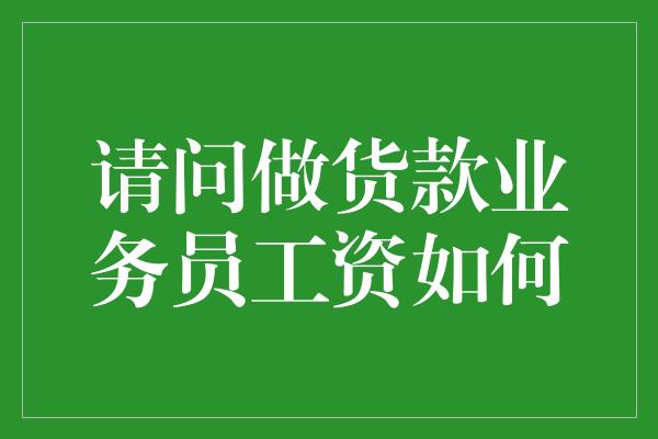 请问做货款业务员工资如何