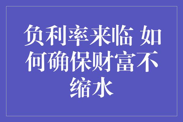 负利率来临 如何确保财富不缩水