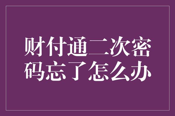 财付通二次密码忘了怎么办