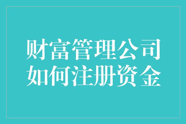 财富管理公司如何注册资金