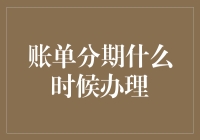 账单分期什么时候办理最划算？策略分析与选择指南