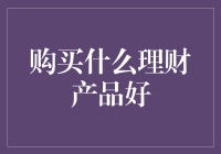 购买什么理财产品？理性选择，稳健投资