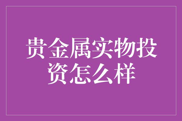 贵金属实物投资怎么样