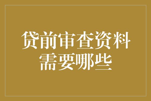 贷前审查资料需要哪些