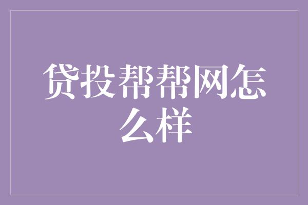 贷投帮帮网怎么样