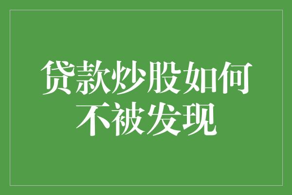 贷款炒股如何不被发现