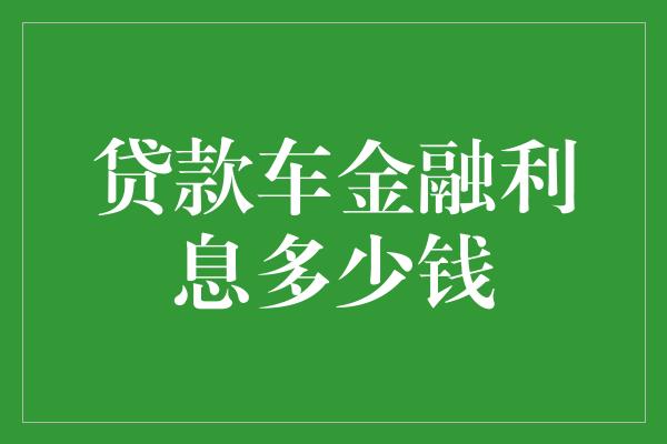 贷款车金融利息多少钱