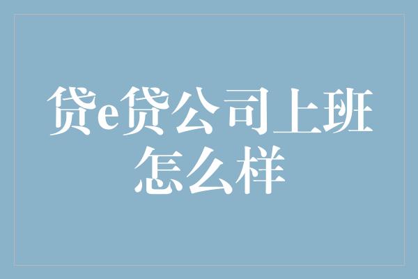 贷e贷公司上班怎么样