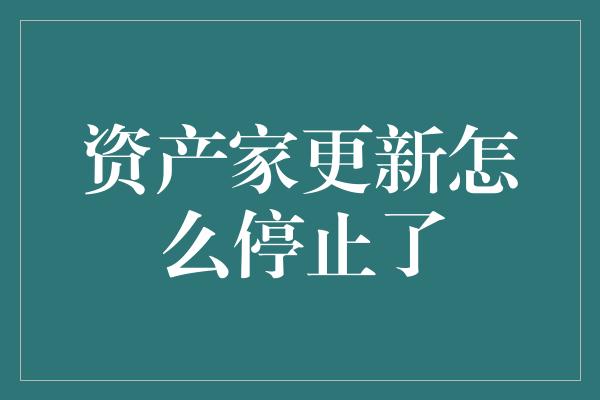 资产家更新怎么停止了