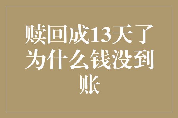 赎回成13天了为什么钱没到账