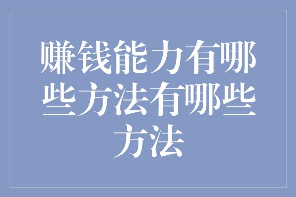 赚钱能力有哪些方法有哪些方法